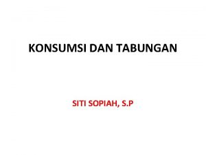 KONSUMSI DAN TABUNGAN SITI SOPIAH S P TUJUAN