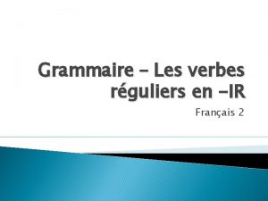 Grammaire Les verbes rguliers en IR Franais 2
