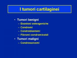 I tumori cartilaginei Tumori benigni Esostosi osteogeniche Condromi