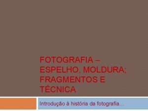 FOTOGRAFIA ESPELHO MOLDURA FRAGMENTOS E TCNICA Introduo histria