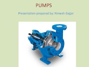 PUMPS Presentation prepared by Nimesh Gajjar Outline of