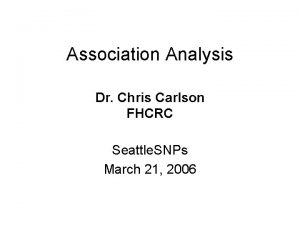 Association Analysis Dr Chris Carlson FHCRC Seattle SNPs