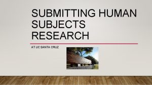 SUBMITTING HUMAN SUBJECTS RESEARCH AT UC SANTA CRUZ