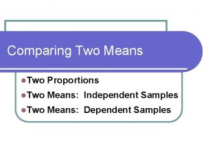 Comparing Two Means l Two Proportions l Two