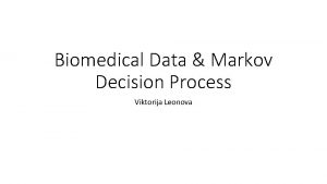 Biomedical Data Markov Decision Process Viktorija Leonova Motivation