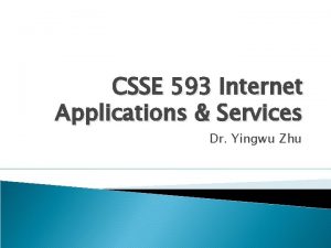 CSSE 593 Internet Applications Services Dr Yingwu Zhu