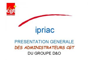 ipriac PRESENTATION GENERALE DES ADMINISTRATEURS CGT DU GROUPE