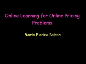 Online Learning for Online Pricing Problems Maria Florina