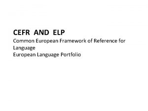 CEFR AND ELP Common European Framework of Reference