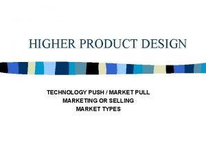 HIGHER PRODUCT DESIGN TECHNOLOGY PUSH MARKET PULL MARKETING