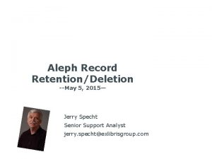 Aleph Record RetentionDeletion May 5 2015 Jerry Specht