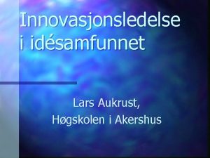 Innovasjonsledelse i idsamfunnet Lars Aukrust Hgskolen i Akershus