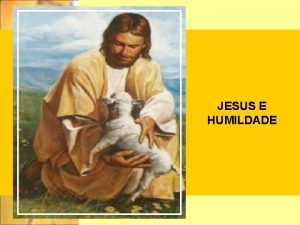 JESUS E HUMILDADE Estudando a humildade vejamos como