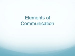 Elements of Communication Elements of Communication 6 Elements