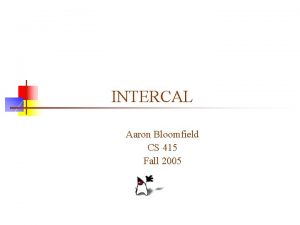 INTERCAL Aaron Bloomfield CS 415 Fall 2005 A