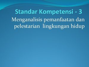 Standar Kompetensi 3 Menganalisis pemanfaatan dan pelestarian lingkungan