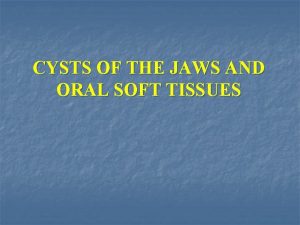 CYSTS OF THE JAWS AND ORAL SOFT TISSUES