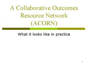 A Collaborative Outcomes Resource Network ACORN What it