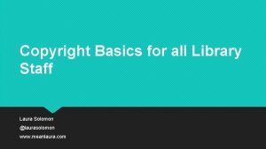 Copyright Basics for all Library Staff Laura Solomon