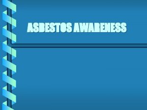 ASBESTOS AWARENESS Introduction ASBESTOS WHAT IS IT ASBESTOS