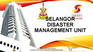 SELANGOR DISASTER MANAGEMENT UNIT Selangor The Most Livable