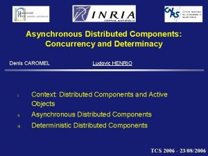 Asynchronous Distributed Components Concurrency and Determinacy Denis CAROMEL