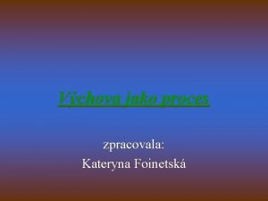 Vchova jako proces zpracovala Kateryna Foinetsk Vchova jako