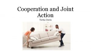 Cooperation and Joint Action Tertia Davis What is