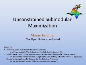 Unconstrained Submodular Maximization Moran Feldman The Open University