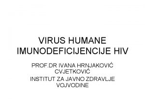 VIRUS HUMANE IMUNODEFICIJENCIJE HIV PROF DR IVANA HRNJAKOVI