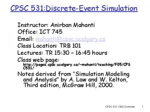 CPSC 531 DiscreteEvent Simulation Instructor Anirban Mahanti Office