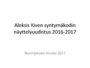 Aleksis Kiven syntymkodin nyttelyuudistus 2016 2017 Nurmijrven museo