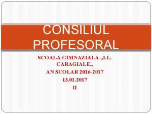 CONSILIUL PROFESORAL SCOALA GIMNAZIALA I L CARAGIALE AN