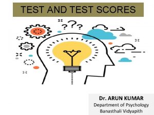 TEST AND TEST SCORES Dr ARUN KUMAR Department