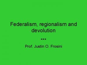 Federalism regionalism and devolution Prof Justin O Frosini