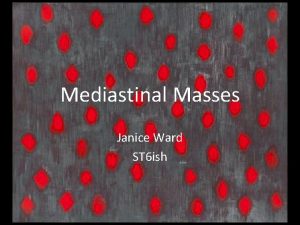 Mediastinal Masses Janice Ward ST 6 ish RV