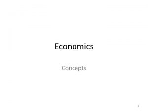Economics Concepts 1 Economics studies behaviour and markets