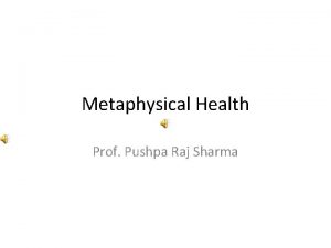 Metaphysical Health Prof Pushpa Raj Sharma The first