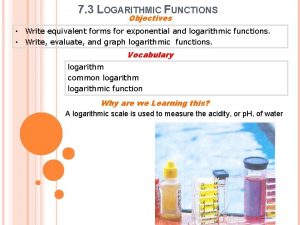 7 3 LOGARITHMIC FUNCTIONS Objectives Write equivalent forms