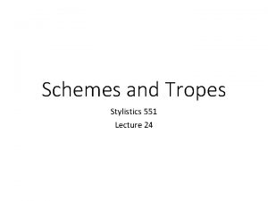 Schemes and Tropes Stylistics 551 Lecture 24 Schemes