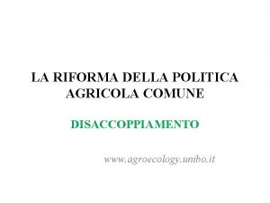 LA RIFORMA DELLA POLITICA AGRICOLA COMUNE DISACCOPPIAMENTO www