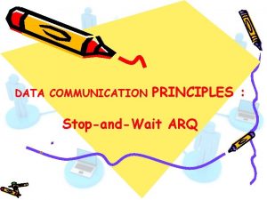 DATA COMMUNICATION PRINCIPLES StopandWait ARQ StopandWait ARQ In