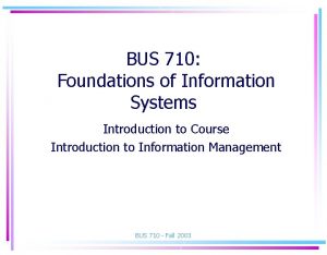 BUS 710 Foundations of Information Systems Introduction to