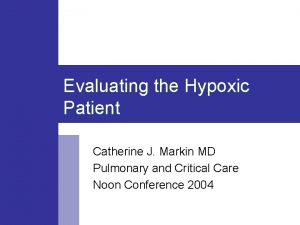 Evaluating the Hypoxic Patient Catherine J Markin MD