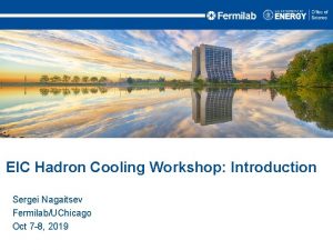 EIC Hadron Cooling Workshop Introduction Sergei Nagaitsev FermilabUChicago