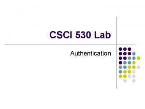 CSCI 530 Lab Authentication Authentication l Authentication is