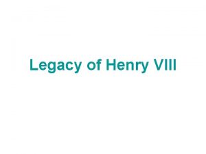 Legacy of Henry VIII The Provinces Henry VII