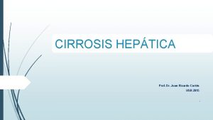 CIRROSIS HEPTICA Prof Dr Juan Ricardo Corts HSR