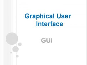 Graphical User Interface A graphical user interface GUI