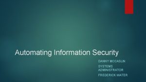 Automating Information Security DANNY MCCASLIN SYSTEMS ADMINISTRATOR FREDERICK